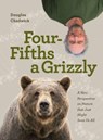 Four Fifths a Grizzly - Douglas Chadwick - 9781952338014