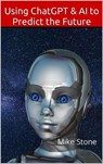 Using ChatGPT & AI to Predict the Future: How to Discern the Truth, Forecast the Future & Always Be Right - Mike Stone - 9781953006479