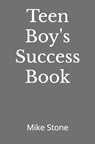 Teen Boy's Success Book: The Ultimate Self-Help Book for Boys; Everything You Need to Know to Become a Man; Solid Advice in a Must-Read Book for Teen - Mike Stone - 9781953006486