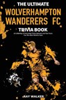The Ultimate Wolverhampton Wanderers FC Trivia Book - Ray Walker - 9781953563828