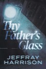 Thy Father's Glass - Jeffray Harrison - 9781954676404