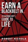 Earn a Black Belt In...An Average Guy's Guide to Life - NICHOLS,  Robert - 9781958037034