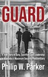 Guard: A True Story of Duty, Sacrifice, and Leadership in Kentucky's Maximum Security Penitentiary - Philip Parker - 9781958727447
