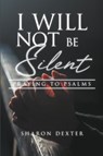 I Will Not Be Silent - Sharon D Dexter - 9781959483816