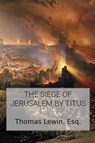 The Siege of Jerusalem by Titus - Thomas Lewin - 9781960858320
