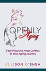 Openly Aging: 4 Pillars to Keep Control of Your Aging Journey - Allison O'Shea - 9781961757448