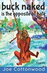buck naked is the opposite of hate - Joe Cottonwood - 9781962405607