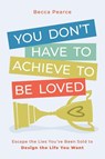 You Don't Have to Achieve to Be Loved - Becca Pearce - 9781962956673