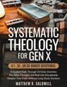 Systematic Theology for Gen X: A 1-, 10-, or 30-Minute Devotional: A Guided Walk Through Christian Doctrine, Key Bible Passages and Real-Life Discipleship-Deepen Your Faith Without Long Study Sessions - Matthew R. Caldwell - 9781963142372