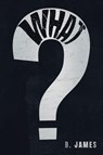 What? - B. James - 9781964810669