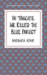 In Tangier We Killed the Blue Parrot - Barbara Adair - 9781967673520