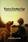 Resource Guarding in Dogs Understanding with Compassion - Sylvia Koczerzuk Cpdt Cdbc - 9781967767137
