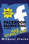 Facebook Marketing in 2019 Made (Stupidly) Easy - Michael Clarke - 9781970119121