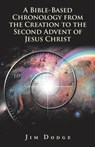 A Bible-Based Chronology from the Creation to the Second Advent of Jesus Christ - Jim Dodge - 9781973643593