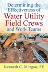 Determining the Effectiveness of Water Utility Field Crews and Work Teams - Kenneth C. Morgan Pe - 9781977289148