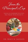 From the Principal's Cup: Lessons in Leadership Evolution That Theory Never Taught Us - Traci M. Jackson - 9781977291080