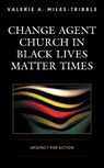 Change Agent Church in Black Lives Matter Times - Valerie A. Miles-Tribble - 9781978701762