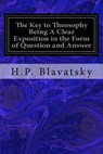 The Key to Theosophy Being A Clear Exposition in the Form of Question and Answer: of the Ethics, Science, and Philosophy for the Study of Which the Th - H. P. Blavatsky - 9781979368834