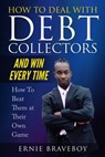 How to Deal with Debt Collectors and Win Every Time How To Beat Them at Their Own Game: Your Number One Guide to Beating Debt Collectors - Ernie Braveboy - 9781980996606