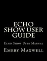 Echo Show User Guide - Emery H Maxwell - 9781983430565