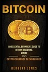 Bitcoin: An Essential Beginner's Guide to Bitcoin Investing, Mining and Cryptocurrency Technologies - Herbert Jones - 9781983672880