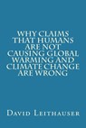 Why Claims That Humans Are Not Causing Global Warming and Climate Change Are Wrong - LEITHAUSER,  MR David - 9781985323162