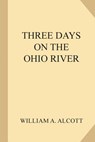 Three Days on the Ohio River - ALCOTT,  William a. - 9781985744981