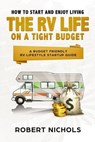 How to Start and Enjoy Living the RV Life on a Tight Budget: A Budget Friendly RV Lifestyle Startup Guide - Robert Nichols - 9781986559256
