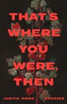 That's Where You Were, Then - Judith Pond - 9781990601972