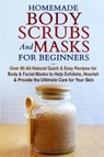 Homemade Body Scrubs and Masks for Beginners - Jessica Jacobs - 9781990625091