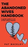 The Abandoned Wives Handbook: A Gentle Guide to One of Life's Great Traumas - Pat Backley - 9781991194435