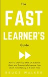 The Fast Learner's Guide - How to Learn Any Skills or Subjects Quick and Dramatically Improve Your Short-Term Memory in a Short Time - Bruce Walker - 9781999263133