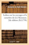 Lettres Sur Les Ouvrages Et Le Caractere de J.-J. Rousseau. 2de Edition - Germaine de Stael-Holstein - 9782012159716