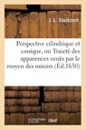 Perspective Cilindrique Et Conique, Ou Traicte Des Apparences Veues Par Le Moyen Des Miroirs - J -L Vaulezard - 9782014483864