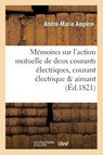 Memoires Sur l'Action Mutuelle de Deux Courants Electriques, Sur Celle Qui Existe Entre - Andre-Marie Ampere - 9782019540883