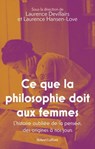 Ce que la philosophie doit aux femmes - L histoire oubliée de la pensée, des origines à nos jours - Laurence Devillairs ; Laurence Hansen-Love ; Annabelle Bonnet ; Marie Chartron ; Estelle Ferrarese ; Geneviève Fraisse ; Marie Garrau ; Catherine Larrère ; Catherine Malabou ; Camille de Villeneuve ; Sandrine Alexandre ; Isabelle Koch ; Maud M'bondjo - 9782221273708