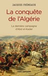 La Conquête de l'Algérie. De la dernière campagne d'Abd-el-Kader - Jacques Frémeaux - 9782271093073
