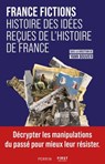 FRANCE FICTIONS. Histoire des idées reçues de l'histoire de France - Yann Bouvier ; Collectif ; Anthony Guyon ; Editions Perrin ; Bruno Dumézil ; Justine Audebrand ; William Blanc ; Florian Besson ; Christophe Furon ; Jérémie Foa ; Pierre-Yves Beaurepaire ; Annie Duprat ; Jean-Numa Ducange ; Yannick Bosc ; Charles-Éloi Via - 9782412104255