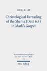 Christological Rereading of the Shema (Deut 6.4) in Mark's Gospel - John J. R. Lee - 9783161528071