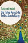 Die hohe Kunst der Selbstdarstellung - - Tatjana D. Strobel - 9783641119003