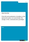 From the personalization of politics to the interactive policy on social media. The change of the communication paradigm - Julian Torres Roa - 9783668361607