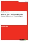Rape, the Least Condemned War Crime. Human Rights are not Women's Rights - Maribel Roman - 9783668918986