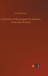 A Harmony of the Gospels for Students of the Life of Christ - A T Robertson - 9783732676569