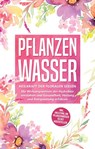 Pflanzenwasser: Heilkraft der floralen Seelen - Die Wirkungsweisen der Hydrolate verstehen und Gesundheit, Heilung und Entspannung erfahren inkl. Anleitung, um Pflanzenwässer selbst herzustellen - Verena Grapengeter - 9783750451087