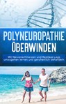 Polyneuropathie überwinden: Mit Nervenschmerzen und Restless Legs umzugehen lernen und ganzheitlich behandeln (Leichter leben mit Polyneuropathie, Band 1) - Katharina Neustedt - 9783750480452