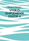 Vivir o simplemente existir 4 - Eduard Wagner - 9783756201211