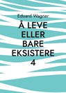 A leve eller bare eksistere 4 - Eduard Wagner - 9783756205790