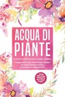 Acqua di piante: Il potere curativo delle anime floreali - Comprendere gli effetti degli idrolati ed esperimentare salute, guarigione e rilassamento, con una guida su come preparare da soli le acque d - Verena Grapengeter - 9783757630720