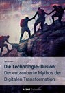 Die Technologie-Illusion: Der entzauberte Mythos der Digitalen Transformation - Patrick Naef - 9783759758163