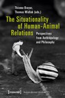 The Situationality of Human–Animal Relations – Perspectives from Anthropology and Philosophy - Thiemo Breyer ; Thomas Widlok - 9783837641073